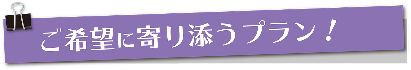 ご希望に寄り添うプラン