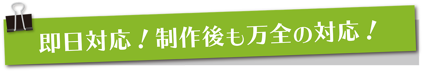 即日対応、制作後も万全の対応