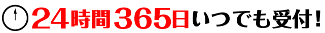 24時間365日いつでも受付！